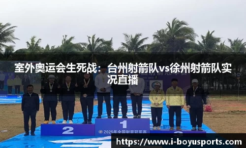 室外奥运会生死战：台州射箭队vs徐州射箭队实况直播