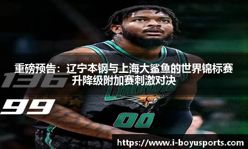 重磅预告：辽宁本钢与上海大鲨鱼的世界锦标赛升降级附加赛刺激对决